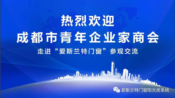 积跬步至千里 汇小流成江海 ——成都市青年企业家商会走进“爱斯兰特门窗”